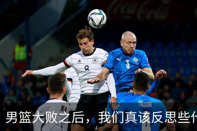 男篮大败之后，我们真该反思些什么？